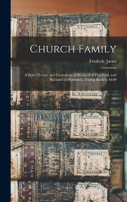 Church Family; a Brief History and Genealogy of Richard of Hartford, and Richard of Plymouth, Dating Back to 1630 - Janes Frederic