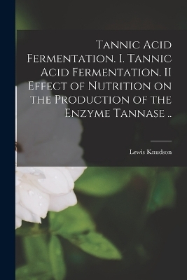 Tannic Acid Fermentation. I. Tannic Acid Fermentation. II Effect of Nutrition on the Production of the Enzyme Tannase .. - Lewis Knudson