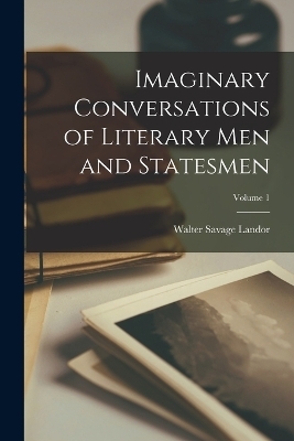 Imaginary Conversations of Literary Men and Statesmen; Volume 1 - Walter Savage Landor