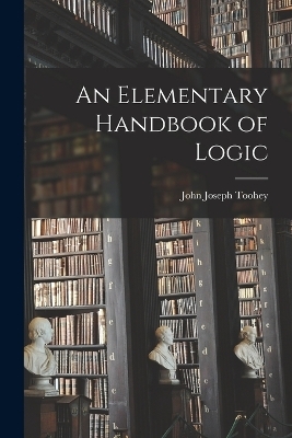 An Elementary Handbook of Logic - John Joseph Toohey