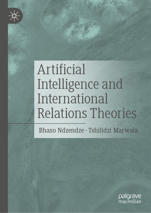 Artificial Intelligence and International Relations Theories - Bhaso Ndzendze, Tshilidzi Marwala