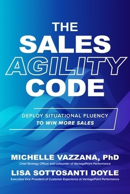 The Sales Agility Code: Deploy Situational Fluency to Win More Sales - Michelle Vazzana, Lisa Doyle