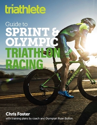 The Triathlete Guide to Sprint and Olympic Triathlon Racing - Chris Foster, Ryan Bolton