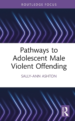 Pathways to Adolescent Male Violent Offending - Sally-Ann Ashton