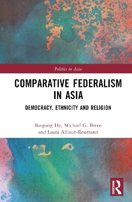 Comparative Federalism in Asia - Baogang He, Michael G. Breen, Laura Allison-Reumann