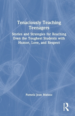 Tenaciously Teaching Teenagers - Pamela Jean Matusz