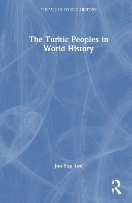 The Turkic Peoples in World History - Joo-Yup Lee