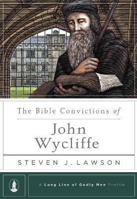 Bible Convictions of John Wycliffe, The - Steven J. Lawson