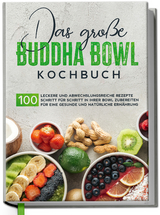 Das große Buddha Bowl Kochbuch: 100 leckere und abwechslungsreiche Rezepte Schritt für Schritt zubereiten für eine gesunde und natürliche Ernährung - Antje Lehmann