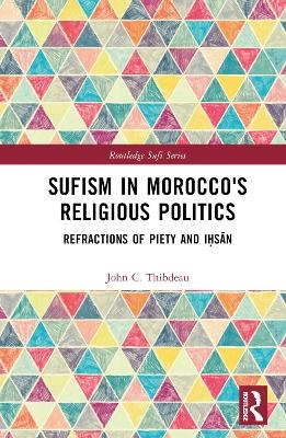 Sufism in Morocco's Religious Politics - John C. Thibdeau