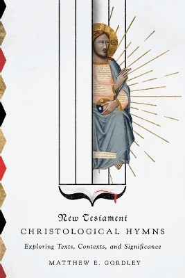 New Testament Christological Hymns – Exploring Texts, Contexts, and Significance - Matthew E. Gordley