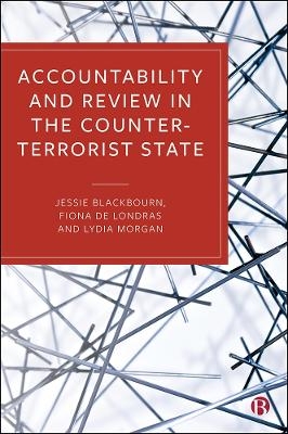 Accountability and Review in the Counter-Terrorist State - Jessie Blackbourn, Fiona de Londras, Lydia Morgan