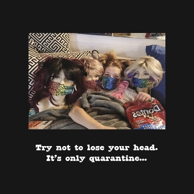 Don't lose your head...It's only quarantine - Tiffany K Mosser