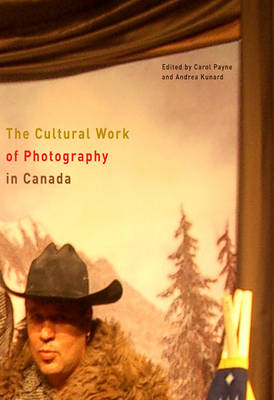 Cultural Work of Photography in Canada -  Andrea Kunard,  Carol Payne