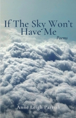 If The Sky Won't Have Me - Anne Leigh Parrish