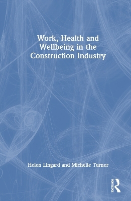 Work, Health and Wellbeing in the Construction Industry - Helen Lingard, Michelle Turner