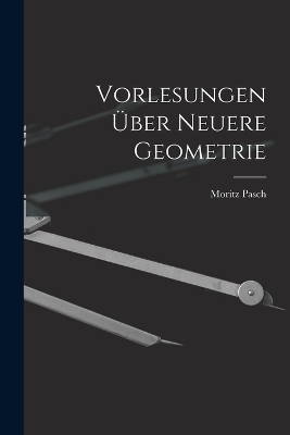 Vorlesungen Über Neuere Geometrie - Moritz Pasch