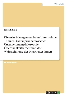 Diversity Management beim Unternehmen TÃ¶nnies. WidersprÃ¼che zwischen Unternehmensphilosophie, Ãffentlichkeitsarbeit und der Wahrnehmung der Mitarbeiter*Innen - Laura Schmid