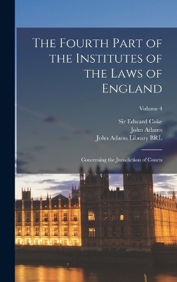 The Fourth Part of the Institutes of the Laws of England - Edward Coke, John Adams