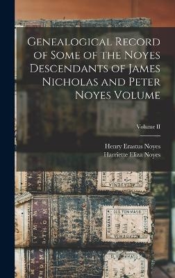 Genealogical Record of Some of the Noyes Descendants of James Nicholas and Peter Noyes Volume; Volume II - 