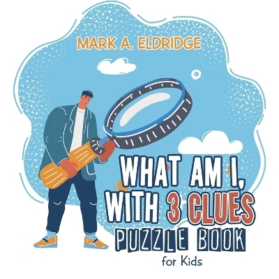 What Am I, with 3 Clues - Mark A Eldridge