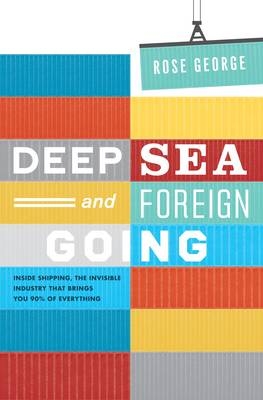 Deep Sea and Foreign Going : Inside Shipping, the Invisible Industry That Brings You Ninety Percent of Everything -  Rose George