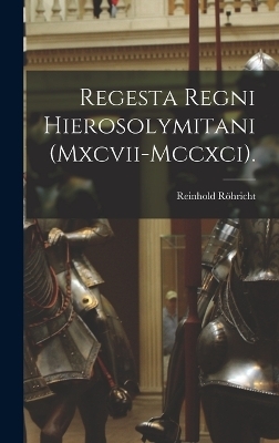 Regesta Regni Hierosolymitani (Mxcvii-Mccxci). - Reinhold Röhricht