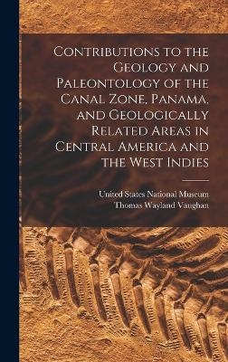 Contributions to the Geology and Paleontology of the Canal Zone, Panama, and Geologically Related Areas in Central America and the West Indies - Thomas Wayland Vaughan