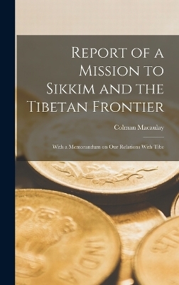 Report of a Mission to Sikkim and the Tibetan Frontier - Colman Macaulay