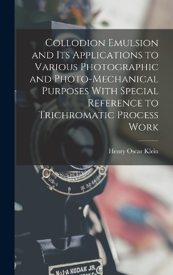 Collodion Emulsion and Its Applications to Various Photographic and Photo-Mechanical Purposes With Special Reference to Trichromatic Process Work - Henry Oscar Klein