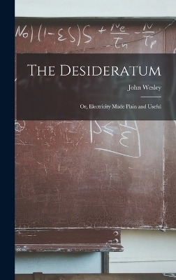 The Desideratum; Or, Electricity Made Plain and Useful - John Wesley