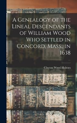 A Genealogy of the Lineal Descendants of William Wood who Settled in Concord, Mass., in 1638 - 