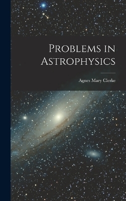 Problems in Astrophysics - Agnes Mary Clerke