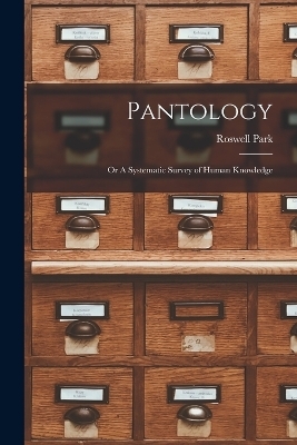 Pantology; or A Systematic Survey of Human Knowledge - Roswell Park