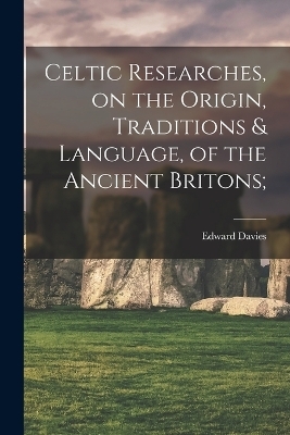 Celtic Researches, on the Origin, Traditions & Language, of the Ancient Britons; - Edward Davies