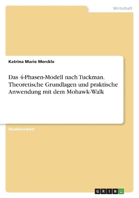 Das 4-Phasen-Modell nach Tuckman. Theoretische Grundlagen und praktische Anwendung mit dem Mohawk-Walk - Katrina Marie Merckle