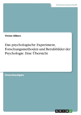 Das psychologische Experiment, Forschungsmethoden und Berufsbilder der Psychologie. Eine Ãbersicht - Vivien Albers