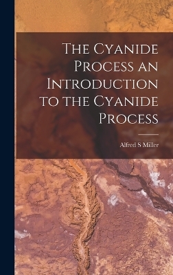 The Cyanide Process an Introduction to the Cyanide Process - Alfred S Miller