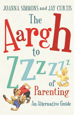 Aargh to Zzzz of Parenting -  Jay Curtis,  Joanna Simmons