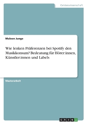 Wie lenken PrÃ¤ferenzen bei Spotify den Musikkonsum? Bedeutung fÃ¼r HÃ¶rer:innen, KÃ¼nstler:innen und Labels - Maleen Junge