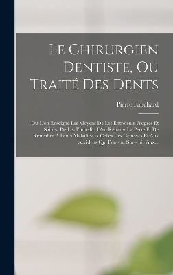 Le Chirurgien Dentiste, Ou Traité Des Dents - Pierre Fauchard