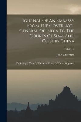 Journal Of An Embassy From The Governor-general Of India To The Courts Of Siam And Cochin China - John Crawfurd