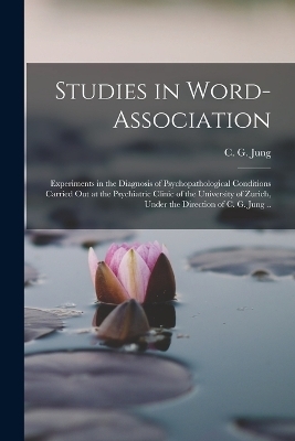 Studies in Word-association; Experiments in the Diagnosis of Psychopathological Conditions Carried out at the Psychiatric Clinic of the University of Zurich, Under the Direction of C. G. Jung .. - 