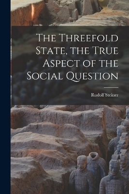 The Threefold State, the True Aspect of the Social Question - Rudolf Steiner