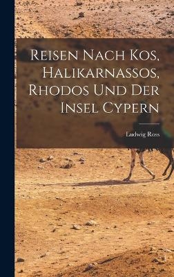 Reisen nach Kos, halikarnassos, Rhodos und der Insel Cypern - Ludwig Ross