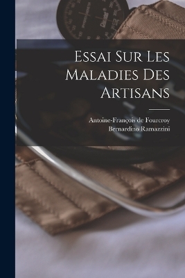 Essai Sur Les Maladies Des Artisans - Bernardino Ramazzini