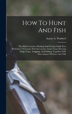 How To Hunt And Fish - Aaron A Warford