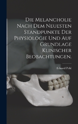 Die Melancholie nach dem neuesten Standpunkte der Physiologie und auf Grundlage klinischer Beobachtungen. - Pohl Eduard