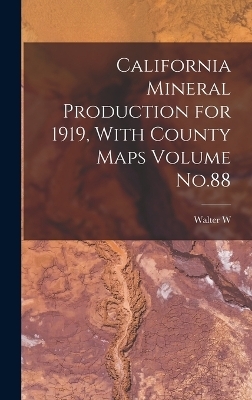 California Mineral Production for 1919, With County Maps Volume No.88 - Walter W B 1878 Bradley