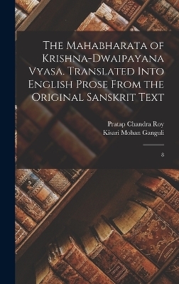 The Mahabharata of Krishna-Dwaipayana Vyasa. Translated Into English Prose From the Original Sanskrit Text - Pratap Chandra Roy, Kisari Mohan Ganguli